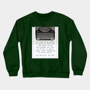 Heinrich Heine quote: So long as my heart is full of love and the heads of my fellow-men are full of folly, I shall never lack something to write about. Crewneck Sweatshirt